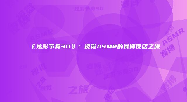 《炫彩节奏3D》：视觉ASMR的赛博夜店之旅
