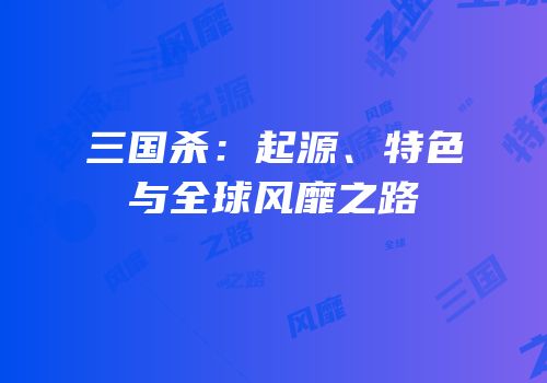 三国杀：起源、特色与全球风靡之路
