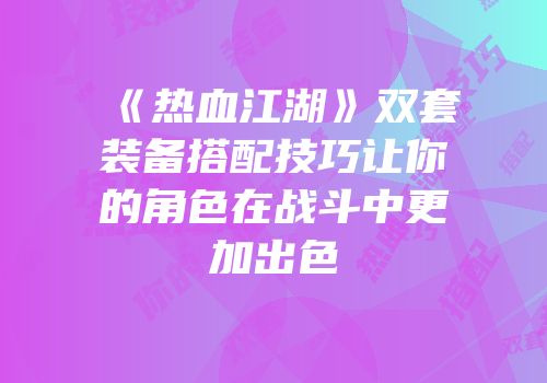 《热血江湖》双套装备搭配技巧让你的角色在战斗中更加出色