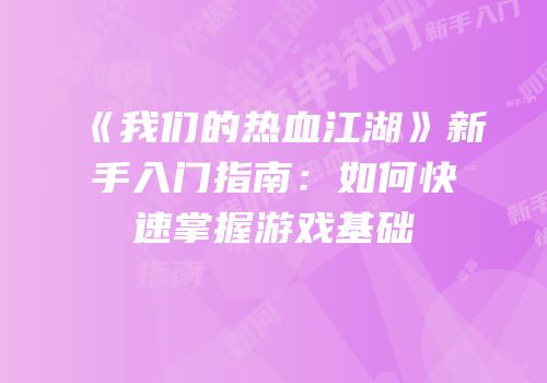 《我们的热血江湖》新手入门指南：如何快速掌握游戏基础