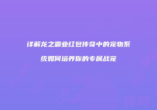 详解龙之霸业红包传奇中的宠物系统如何培养你的专属战宠