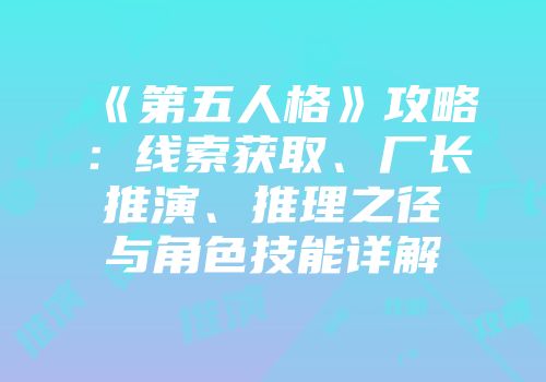 《第五人格》攻略：线索获取、厂长推演、推理之径与角色技能详解
