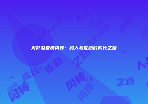 火影忍者疾风传：鸣人与佐助的成长之路