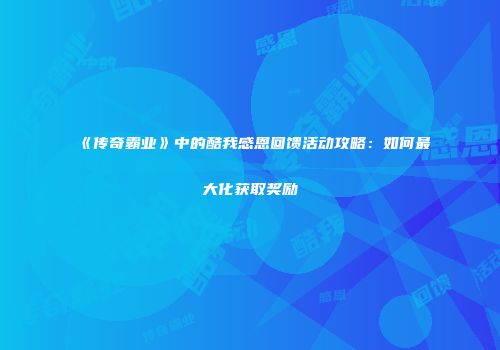 《传奇霸业》中的酷我感恩回馈活动攻略：如何最大化获取奖励