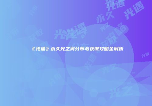 《光遇》永久光之翼分布与获取攻略全解析