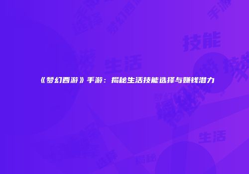 《梦幻西游》手游：揭秘生活技能选择与赚钱潜力