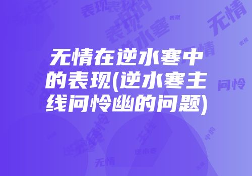 无情在逆水寒中的表现(逆水寒主线问怜幽的问题)