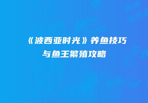 《波西亚时光》养鱼技巧与鱼王繁殖攻略