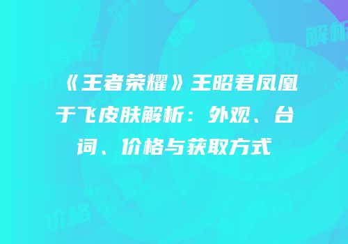 《王者荣耀》王昭君凤凰于飞皮肤解析：外观、台词、价格与获取方式