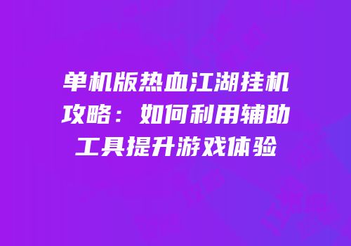 单机版热血江湖挂机攻略：如何利用辅助工具提升游戏体验