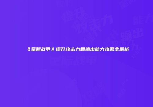《星际战甲》提升攻击力和输出能力攻略全解析