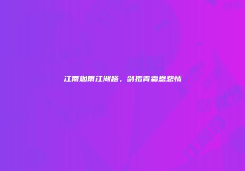 江南烟雨江湖路，剑指青霜恩怨情