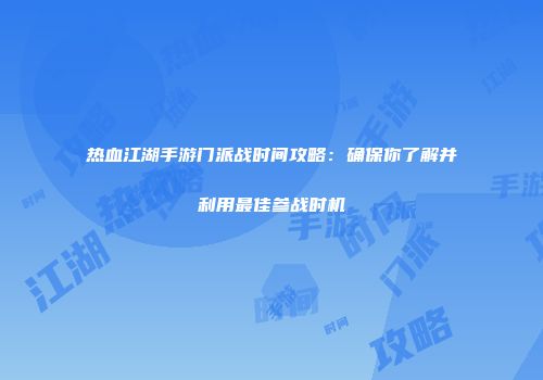 热血江湖手游门派战时间攻略：确保你了解并利用最佳参战时机