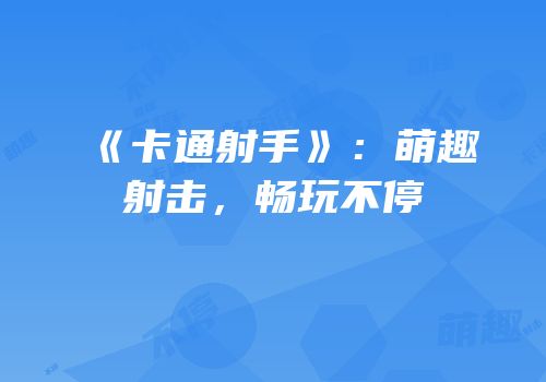 《卡通射手》：萌趣射击，畅玩不停