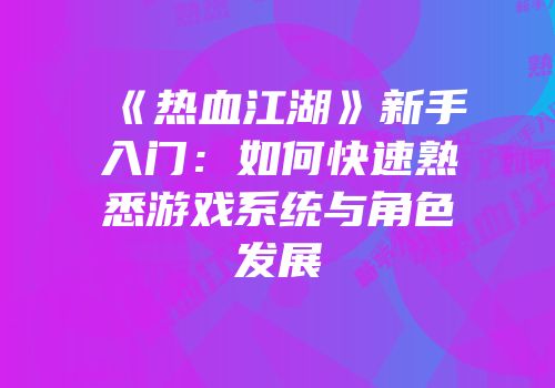 《热血江湖》新手入门:如何快速熟悉游戏系统与角色发展