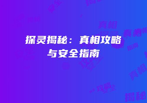 探灵揭秘：真相攻略与安全指南