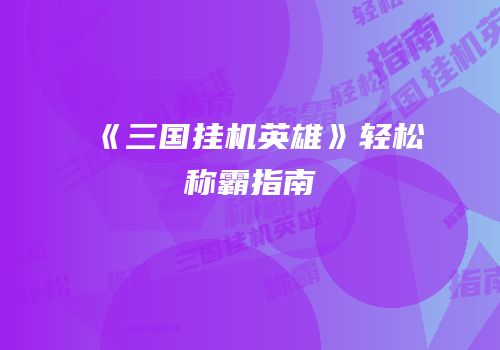 《三国挂机英雄》轻松称霸指南