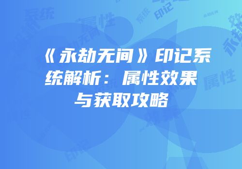 《永劫无间》印记系统解析：属性效果与获取攻略