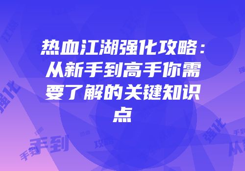 热血江湖强化攻略：从新手到高手你需要了解的关键知识点