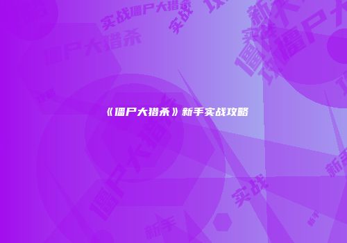 《僵尸大猎杀》新手实战攻略