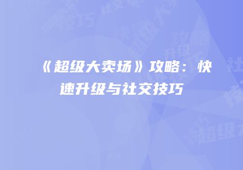 《超级大卖场》攻略：快速升级与社交技巧
