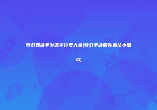 梦幻西游手游名字符号大全(梦幻手游昵称合法小黑点)