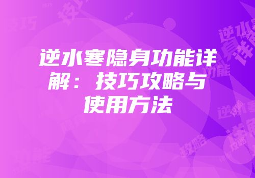 逆水寒隐身功能详解：技巧攻略与使用方法