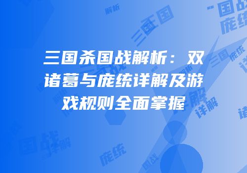 三国杀国战解析：双诸葛与庞统详解及游戏规则全面掌握