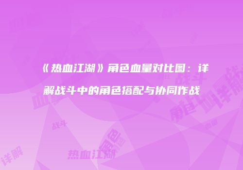 《热血江湖》角色血量对比图：详解战斗中的角色搭配与协同作战