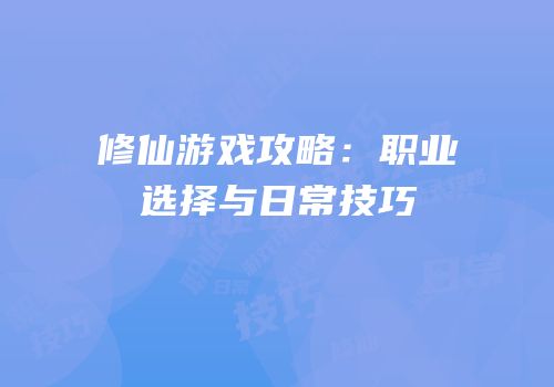 修仙游戏攻略：职业选择与日常技巧