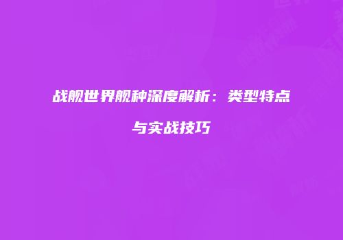 战舰世界舰种深度解析：类型特点与实战技巧
