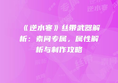 《逆水寒》丝带武器解析：素问专属，属性解析与制作攻略