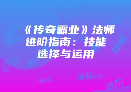 《传奇霸业》法师进阶指南：技能选择与运用
