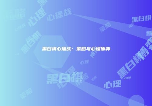 黑白棋心理战：策略与心理博弈