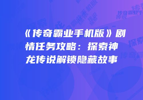 《传奇霸业手机版》剧情任务攻略：探索神龙传说解锁隐藏故事