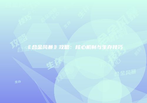 《合金风暴》攻略：核心机制与生存技巧