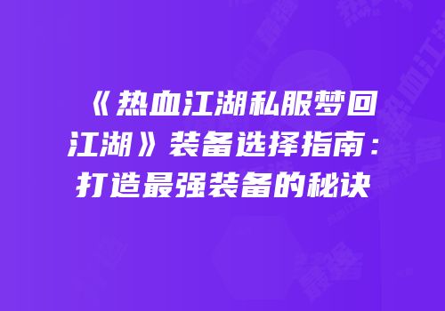 《热血江湖私服梦回江湖》装备选择指南：打造最强装备的秘诀