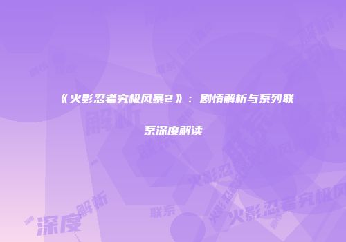 《火影忍者究极风暴2》：剧情解析与系列联系深度解读