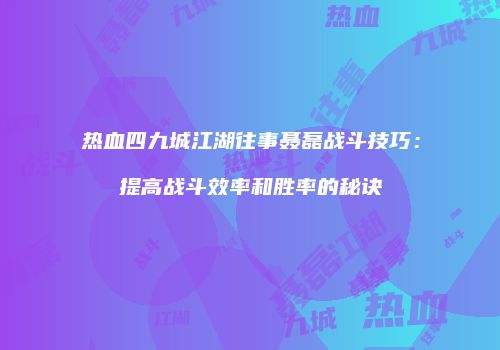 热血四九城江湖往事聂磊战斗技巧：提高战斗效率和胜率的秘诀