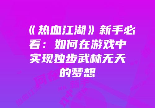《热血江湖》新手必看：如何在游戏中实现独步武林无天的梦想