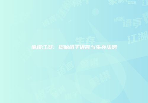 象棋江湖：揭秘棋子语言与生存法则