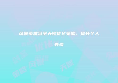 风暴英雄剑圣天赋优化策略：提升个人表现