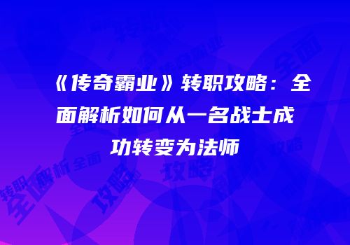 《传奇霸业》转职攻略：全面解析如何从一名战士成功转变为法师