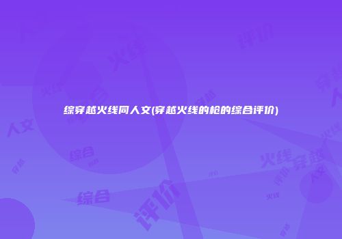 综穿越火线同人文(穿越火线的枪的综合评价)