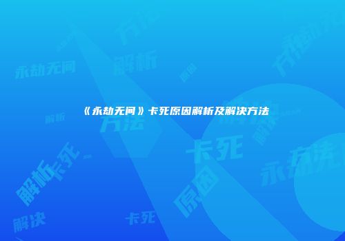 《永劫无间》卡死原因解析及解决方法