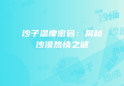 沙子温度密码：揭秘沙漠热情之谜