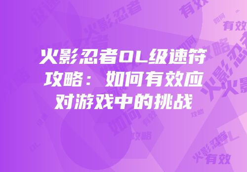 火影忍者OL级速符攻略：如何有效应对游戏中的挑战