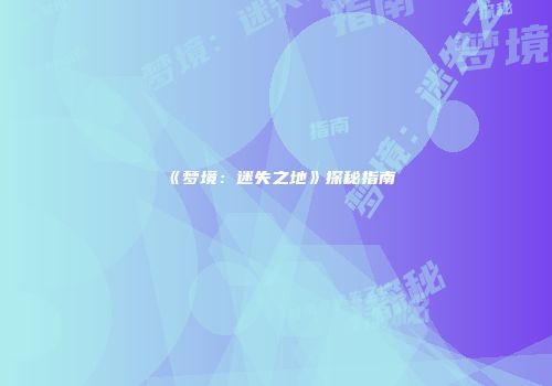 《梦境：迷失之地》探秘指南