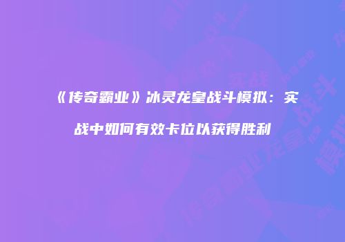 《传奇霸业》冰灵龙皇战斗模拟：实战中如何有效卡位以获得胜利
