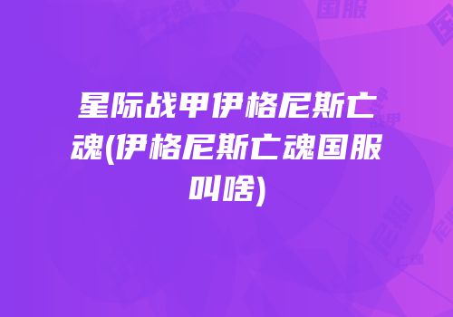 星际战甲伊格尼斯亡魂(伊格尼斯亡魂国服叫啥)